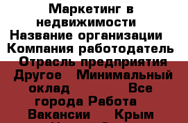 Маркетинг в недвижимости › Название организации ­ Компания-работодатель › Отрасль предприятия ­ Другое › Минимальный оклад ­ 45 000 - Все города Работа » Вакансии   . Крым,Новый Свет